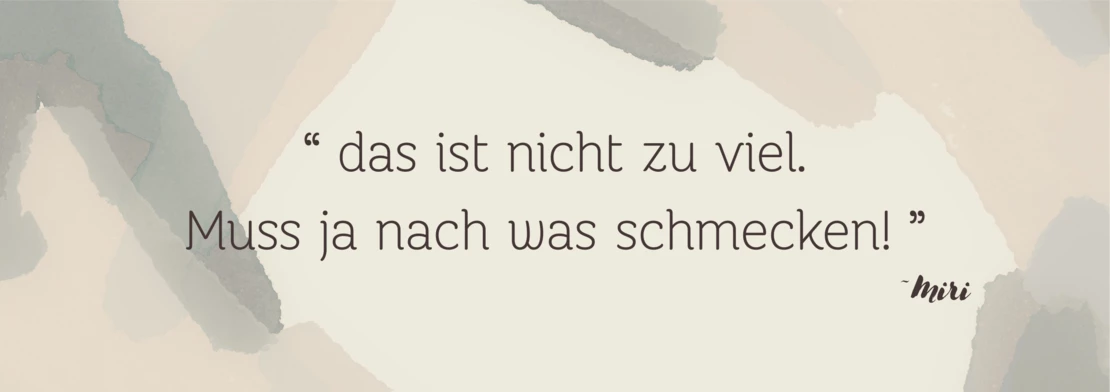 “ das ist nicht zu viel. Muss ja nach was schmecken! ”